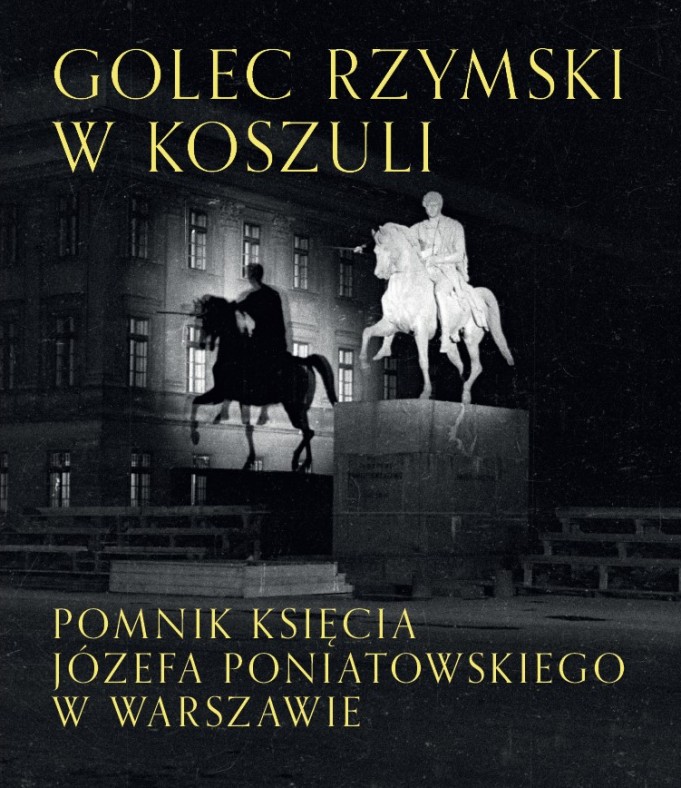 Okładka książki przedstawiająca pomnik z wizerunkiem mężczyzny na koniu. Na okładce jest napis: Golec rzymski w koszuli. Pomnik księcia Józefa Poniatowskiego w Warszawie. 